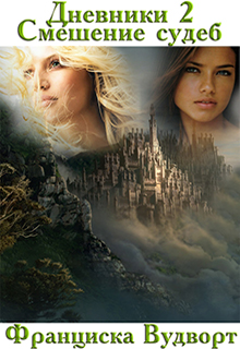 Дневники 2 Смешение судеб Франциска Вудворт