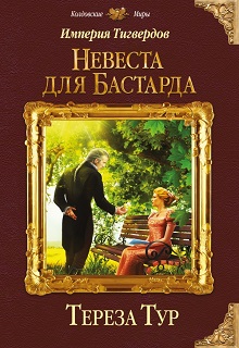 Империя Тигвердов#1. Невеста для бастарда Тереза Тур