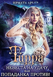Тирра. Невеста на удачу, или Попаданка против! Ирмата Арьяр