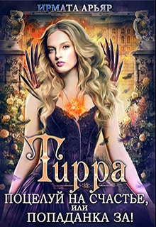 Тирра-2. Поцелуй на счастье, или Попаданка за! Ирмата Арьяр