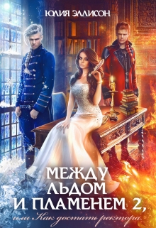 Между льдом и пламенем 2, или Как достать ректора Юлия Эллисон
