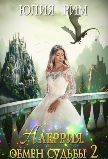 Алеррия. Обмен судьбы. Часть 2 Юлия Рим