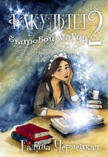 Факультет бытовой магии. Второй семестр Чернецкая Галина