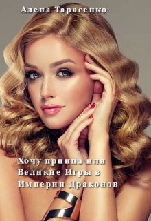 Хочу принца, или Великие Игры в Империи Драконов Алена Тарасенко