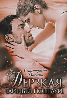 Дерзкая. Тайный поцелуй Екатерина Васина