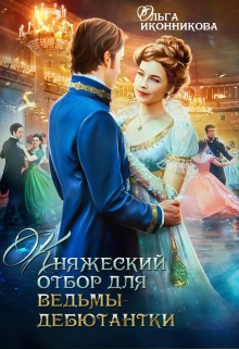 Княжеский отбор для ведьмы-дебютантки Ольга Иконникова