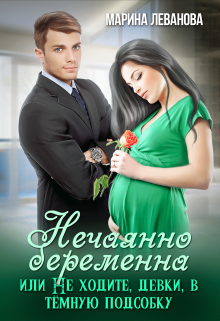 Нечаянно беременна, или Не ходите, девки, в тёмную подсобку Марина Леванова