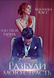 (не) твоя тайна, или Разбуди мою страсть Вероника Касс