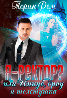 Я – ректор? или Инкуб, дроу и толстушка Терин Рем