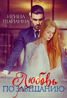 Любовь по завещанию Ирина Шайлина