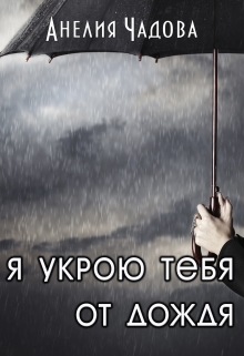 Я укрою тебя от дождя Анелия Чадова