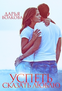 Успеть сказать люблю Дарья Волкова