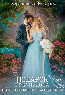 Подарок от Купидона. Ничего, позже поблагодаришь! Франциска Вудворт