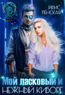 Мой ласковый и нежный киборг Ирис Ленская