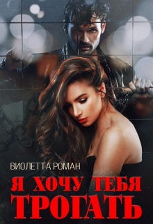 Я хочу тебя трогать Виолетта Роман
