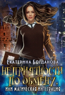 Неприятности по обмену, или Магическая интеграция Екатерина Богданова