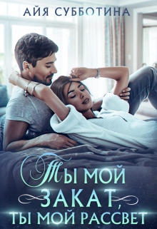 Ты мой закат, ты мой рассвет Айя Субботина