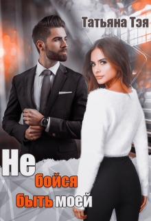 Не бойся быть моей Татьяна Тэя