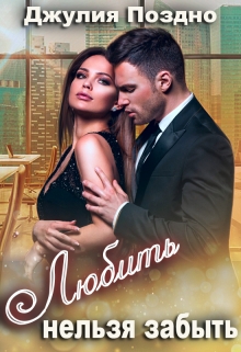 Любить нельзя забыть Джулия Поздно