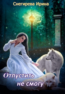 Отпустить не смогу Ирина Снегирева