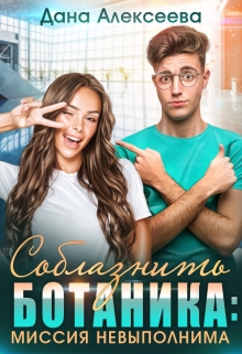 Соблазнить ботаника: миссия невыполнима Дана Алексеева