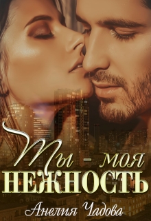 Ты – моя нежность Анелия Чадова