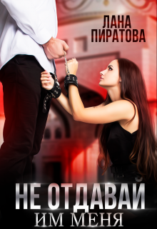 Не отдавай им меня Лана Пиратова