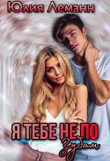 Я тебе не по зубам. Часть вторая Юлия Леманн