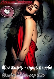 Моя жизнь — путь к тебе Наталья Тройнова