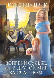 Вопреки судьбе, или В другой мир за счастьем Катерина Цвик