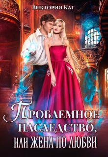 Проблемное наследство, или Жена по любви Виктория Каг