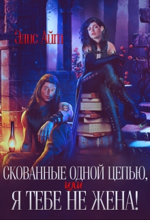 Скованные одной цепью, или Я тебе не жена! Элис Айт