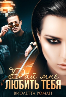Дай мне любить тебя Виолетта Роман