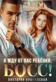 Я жду от вас ребёнка, босс! Виктория Вишневская