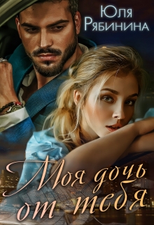 Моя дочь от тебя Юлия Рябинина