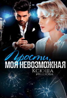 Прости, моя невозможная Ксюша Иванова