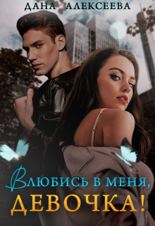 Влюбись в меня, девочка! Дана Алексеева