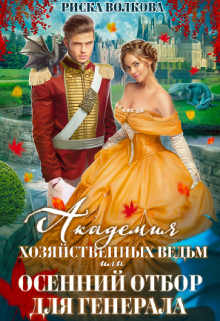 Академия Хозяйственных ведьм, или Осенний отбор для генерала Риска Волкова