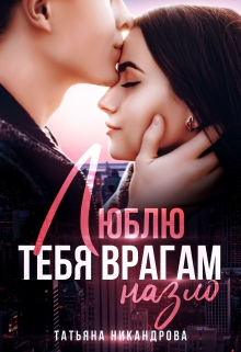 Люблю тебя врагам назло Татьяна Никандрова