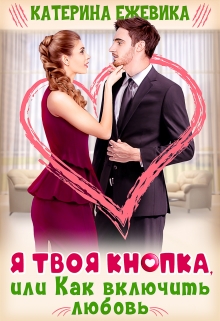 Я твоя Кнопка, или Как включить любовь? Катерина Ежевика