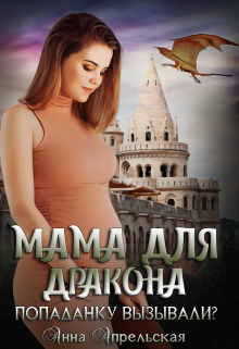 Мама для дракона. Попаданку вызывали? Анна Апрельская