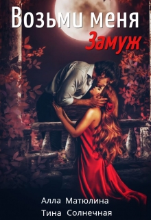 Возьми меня (замуж) Алла Матюлина