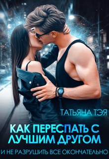 Как переспать с лучшим другом и не разрушить всё Татьяна Тэя