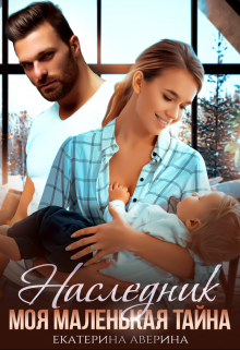 Наследник. Моя маленькая тайна Екатерина Аверина