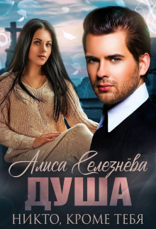 Душа. Никто, кроме тебя Селезнёва Алиса