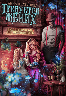 Требуется жених. Людей просьба не беспокоить! Анна Платунова