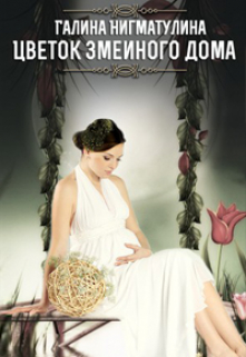 Цветок змеиного дома. Книга вторая. Галина Нигматулина