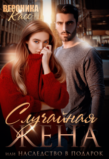Случайная жена, или Наследство в подарок Вероника Касс