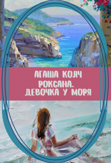 Роксана. Девочка у моря Агаша Колч