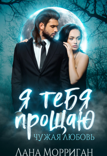 Я тебя прощаю. Чужая любовь Лана Морриган